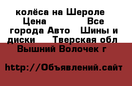 колёса на Шероле › Цена ­ 10 000 - Все города Авто » Шины и диски   . Тверская обл.,Вышний Волочек г.